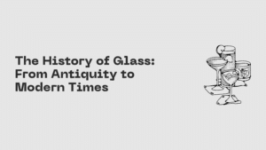 The History of Glass: From Antiquity to Modern Times